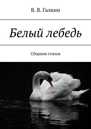 обложка книги Белый лебедь. Сборник стихов автора В.В. Галкин