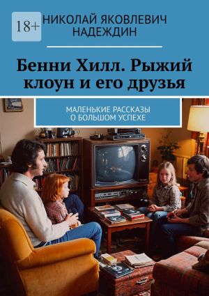 обложка книги Бенни Хилл. Рыжий клоун и его друзья. Маленькие рассказы о большом успехе автора Николай Надеждин