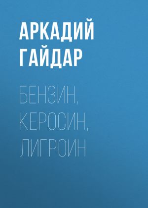 обложка книги Бензин, керосин, лигроин автора Аркадий Гайдар