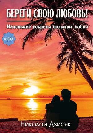 обложка книги Береги свою любовь! Маленькие секреты большой любви автора Николай Дзисяк