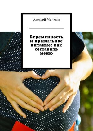 обложка книги Беременность и правильное питание: как составить меню автора Алексей Мичман