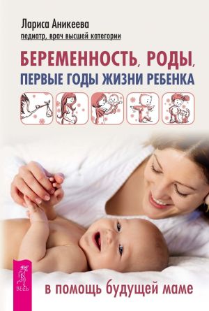 обложка книги Беременность, роды, первые годы жизни ребенка. В помощь будущей маме автора Лариса Аникеева