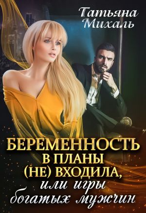 обложка книги Беременность в планы (не) входила, или Игры богатых мужчин автора Татьяна Михаль