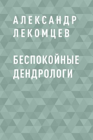 обложка книги Беспокойные дендрологи автора Александр Лекомцев