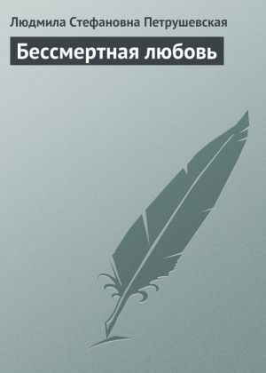 обложка книги Бессмертная любовь автора Людмила Петрушевская