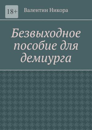 обложка книги Безвыходное пособие для демиурга автора Валентин Никора