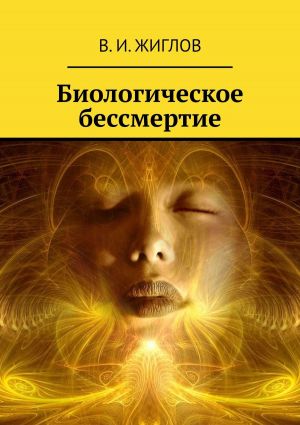 обложка книги Биологическое бессмертие автора В. Жиглов