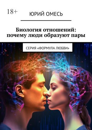 обложка книги Биология отношений: почему люди образуют пары. Cерия «Формула любви» автора Юрий Омесь
