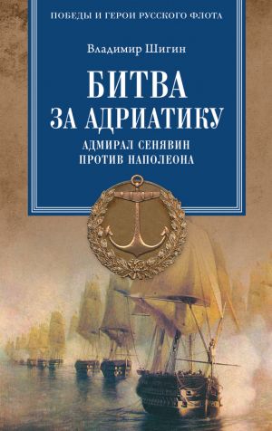обложка книги Битва за Адриатику. Адмирал Сенявин против Наполеона автора Владимир Шигин