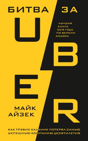 обложка книги Битва за Uber. Как Трэвис Каланик потерял самую успешную компанию десятилетия автора Майк Айзек