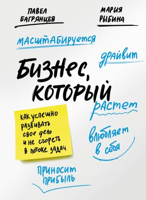 обложка книги Бизнес, который растет. Как успешно развивать свое дело и не сгореть в потоке задач автора Павел Багрянцев