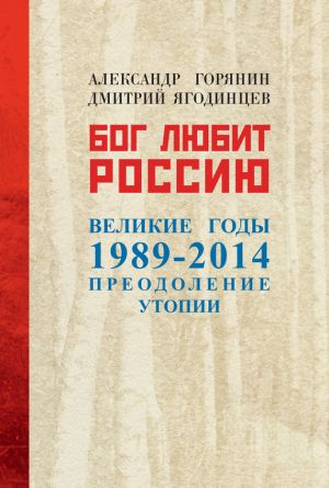 обложка книги Бог любит Россию. Великие годы 1989–2014. Преодоление утопии автора Дмитрий Ягодинцев