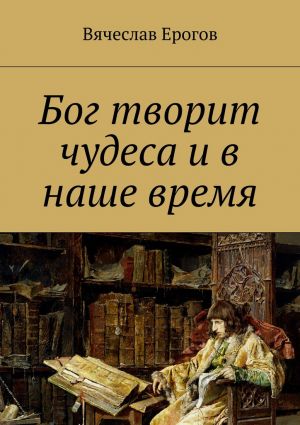 обложка книги Бог творит чудеса и в наше время автора Вячеслав Ерогов