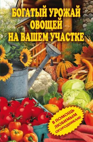 обложка книги Богатый урожай овощей на вашем участке. В помощь любимым огородникам! автора Светлана Чебаева