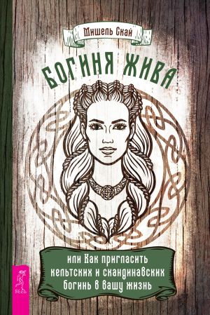 обложка книги Богиня жива, или Как пригласить кельтских и скандинавских богинь в вашу жизнь автора Мишель Скай