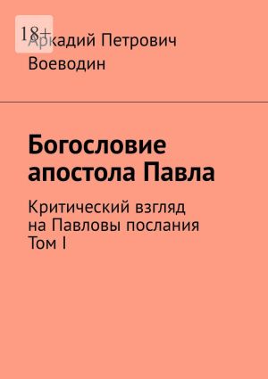 обложка книги Богословие апостола Павла. Критический взгляд на Павловы послания. Том I автора Аркадий Воеводин