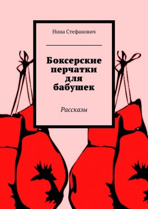 обложка книги Боксерские перчатки для бабушек. Рассказы автора Нина Стефанович