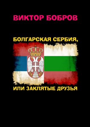 обложка книги Болгарская Сербия, или заклятые друзья автора Виктор Бобров