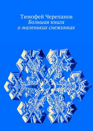 обложка книги Большая книга о маленьких снежинках автора Тимофей Черепанов