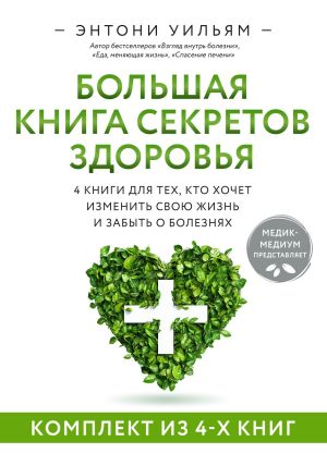 обложка книги Большая книга секретов здоровья. 4 книги для тех, кто хочет изменить свою жизнь и забыть о болезнях автора Энтони Уильям