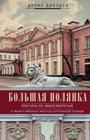 обложка книги Большая Полянка. Прогулка по Замоскворечью от Малого Каменного моста до Серпуховской площади автора Денис Дроздов