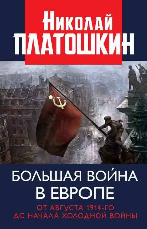 обложка книги Большая война в Европе: от августа 1914-го до начала Холодной войны автора Николай Платошкин