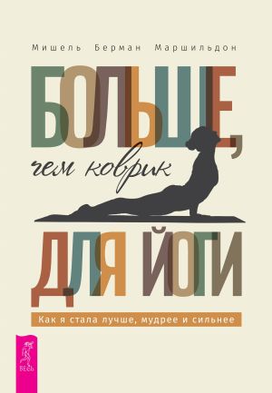 обложка книги Больше, чем коврик для йоги: как я стала лучше, мудрее и сильнее автора Мишель Берман Маршильдон
