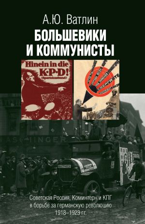 обложка книги Большевики и коммунисты. Советская Россия, Коминтерн и КПГ в борьбе за германскую революцию 1918–1923 гг. автора Александр Ватлин