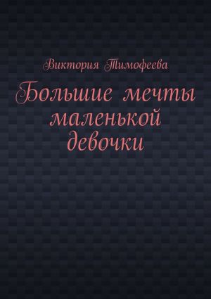 обложка книги Большие мечты маленькой девочки автора Виктория Тимофеева