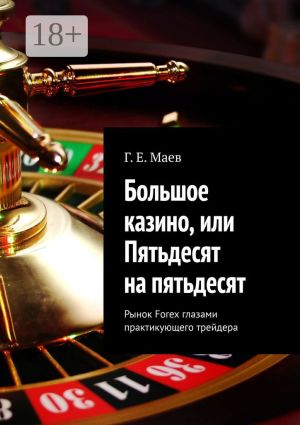 обложка книги Большое казино, или Пятьдесят на пятьдесят. Рынок Forex глазами практикующего трейдера автора Г. Маев