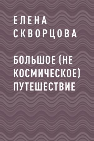 обложка книги Большое (не космическое) путешествие автора Елена Скворцова