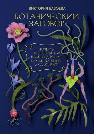 обложка книги Ботанический заговор. Почему растения так важны для нас и как за ними ухаживать автора Виктория Базоева