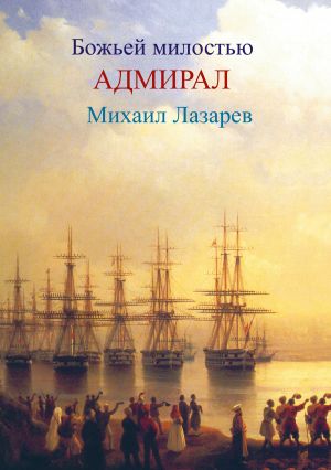 обложка книги Божией милостью адмирал Михаил Лазарев автора Любовь Фоминцева