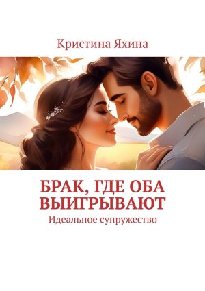 обложка книги Брак, где оба выигрывают. Идеальное супружество автора Кристина Яхина