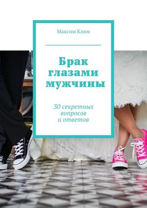 обложка книги Брак глазами мужчины. 30 секретных вопросов и ответов автора Максим Клим