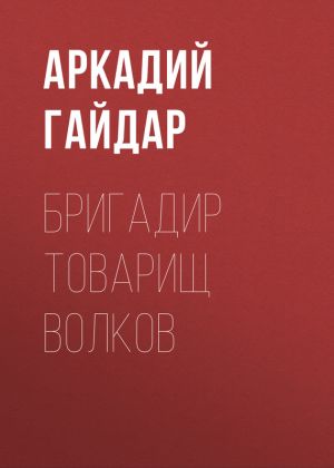 обложка книги Бригадир товарищ Волков автора Аркадий Гайдар