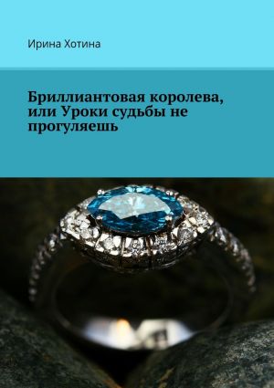обложка книги Бриллиантовая королева, или Уроки судьбы не прогуляешь автора Ирина Хотина