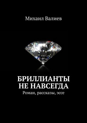 обложка книги Бриллианты не навсегда. Роман, рассказы, эссе автора Михаил Валиев