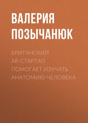обложка книги Британский AR-стартап помогает изучать анатомию человека автора Валерия Позычанюк