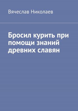 обложка книги Бросил курить при помощи знаний древних славян автора Вячеслав Николаев