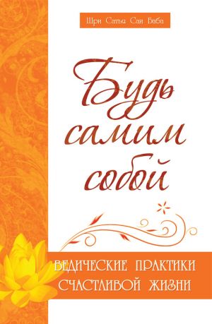 обложка книги Будь самим собой. Ведические практики счастливой жизни автора Шри Сатья Саи Баба Бхагаван