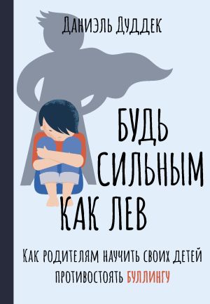 обложка книги Будь сильным как лев. Как родителям научить своих детей противостоять буллингу автора Даниэль Дуддек