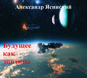 обложка книги Будущее, как эпизоды автора Александр Ясинский