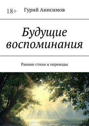 обложка книги Будущие воспоминания. Ранние стихи и переводы автора Гурий Анисимов