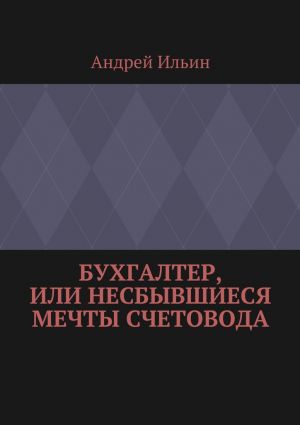 обложка книги Бухгалтер, или Несбывшиеся мечты счетовода автора Андрей Ильин
