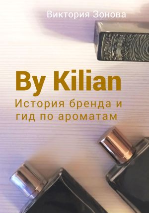 обложка книги By Kilian. История брена и гид по ароматам автора Виктория Зонова