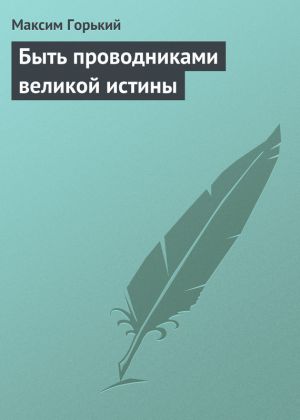 обложка книги Быть проводниками великой истины автора Максим Горький