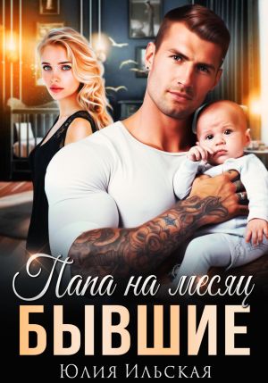 обложка книги Бывшие. Папа на месяц автора Юлия Ильская