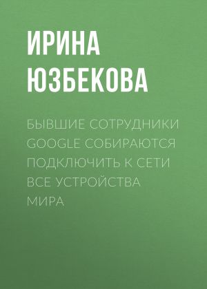 обложка книги Бывшие сотрудники Google собираются подключить к сети все устройства мира автора Ирина Юзбекова