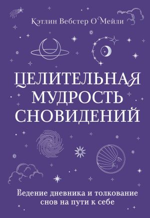 обложка книги Целительная мудрость сновидений. Ведение дневника и толкование снов на пути к себе автора Кэтлин Вебстер О`Мейли